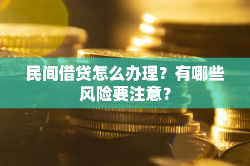 武汉民间借贷怎么办理？有哪些风险要注意？