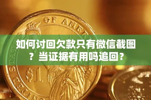 武汉如何讨回欠款只有微信截图？当证据有用吗追回？