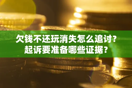 武汉欠钱不还玩消失怎么追讨？起诉要准备哪些证据？