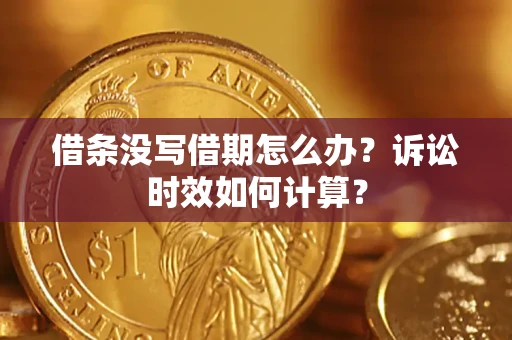 武汉借条没写借期怎么办？诉讼时效如何计算？