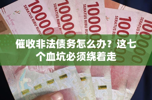 武汉催收非法债务怎么办？这七个血坑必须绕着走