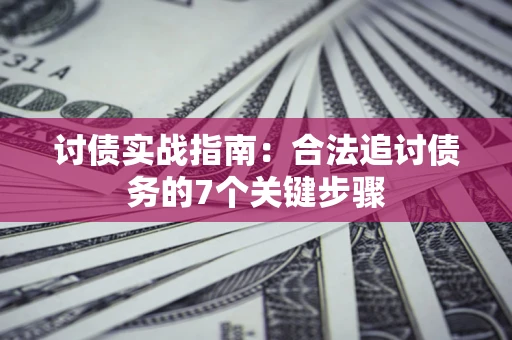 武汉讨债实战指南：合法追讨债务的7个关键步骤