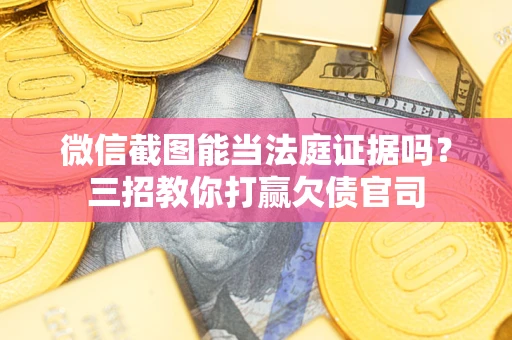 武汉微信截图能当法庭证据吗？三招教你打赢欠债官司
