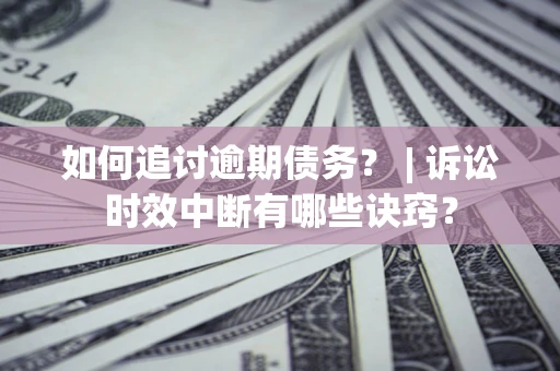 武汉如何追讨逾期债务？ | 诉讼时效中断有哪些诀窍？