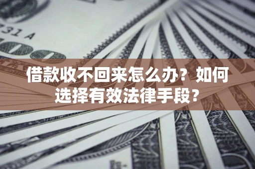 武汉借款收不回来怎么办？如何选择有效法律手段？