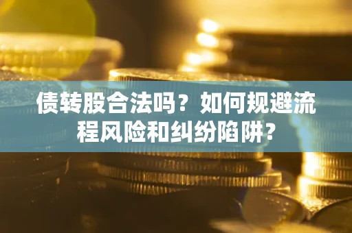 武汉债转股合法吗？如何规避流程风险和纠纷陷阱？