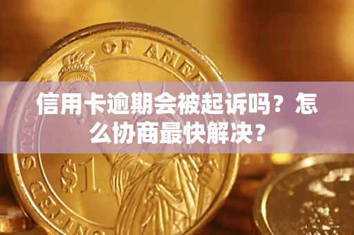 武汉信用卡逾期会被起诉吗？怎么协商最快解决？