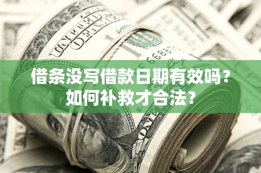 武汉借条没写借款日期有效吗？如何补救才合法？