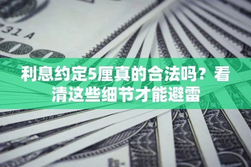 武汉利息约定5厘真的合法吗？看清这些细节才能避雷