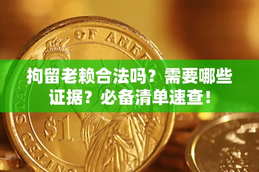 武汉拘留老赖合法吗？需要哪些证据？必备清单速查！