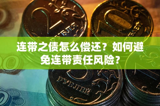 武汉连带之债怎么偿还？如何避免连带责任风险？
