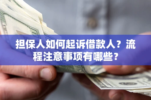 武汉担保人如何起诉借款人？流程注意事项有哪些？