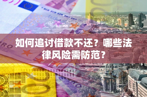武汉如何追讨借款不还？哪些法律风险需防范？