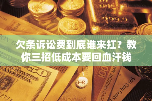 武汉欠条诉讼费到底谁来扛？教你三招低成本要回血汗钱